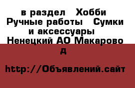  в раздел : Хобби. Ручные работы » Сумки и аксессуары . Ненецкий АО,Макарово д.